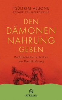 Den Dämonen Nahrung geben: Buddhistische Techniken zur Konfliktlösung - UT2: Vorwort von Jack Kornfield (German Edition) - Tsültrim Allione, Erika Ifang