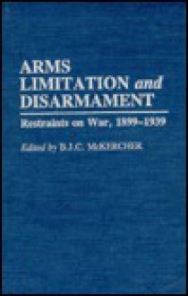 Arms Limitation and Disarmament: Restraints on War, 1899-1939 - B.J.C. McKercher