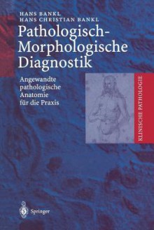 Pathologisch-Morphologische Diagnostik: Angewandte Pathologische Anatomie Fur Die Praxis - Hans Bankl