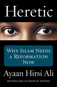 Heretic: Why Islam Needs a Reformation Now - Ayaan Hirsi Ali