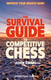 The Survival Guide to Competitive Chess: Improve Your Results Now! - John Emms