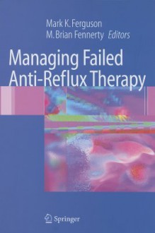 Managing Failed Anti-Reflux Therapy - Mark K. Ferguson, M. Brian Fennerty