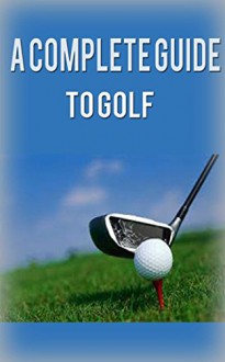 Golf: Golf for Beginners: A Complete Guide to Golf Basics, Fundamentals & Putting to Play Golf Like a Pro (Golf, Golf Swing, Golf For Dummies, Golf Basics, ... Golf Etiquettes, Golf like a pro) - Steve Rogers