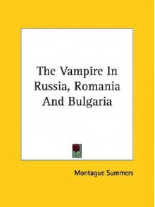 The Vampire in Russia, Romania and Bulgaria - Montague Summers