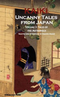 Kaiki: Uncanny Tales from Japan Volume 3: Tales of the Metropolis - Masao Higashi, Robert E. Weinberg, Masao Yamakawa, Yasunari Kawabata, Baku Akae, Daijirō Moroboshi, Ryūnosuke Akutagawa, Kaita Murayama, Jun'ichirō Tanizaki, Yoshio Toyoshima, Rampo Edogawa, Hiroko Minagawa, Jūran Hisao, Shūsaku Endō