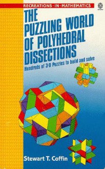 The Puzzling World of Polyhedral Dissections: Hundreds of 3-D Puzzles to Build and Solve - Stewart T. Coffin