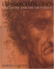 Leonardo da Vinci: The Divine and the Grotesque - Martin Clayton