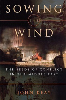 Sowing the Wind: The Seeds of Conflict in the Middle East - John Keay