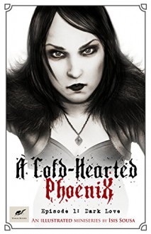 A Cold Hearted Phoenix: Episode 1: Dark Love (A Cold-Hearted Phoenix) - Isis Sousa,Clare Diston,Celine Frohn