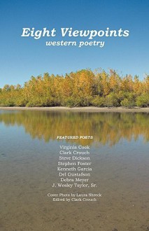 Eight Viewpoints: Western Poetry - Clark Crouch, Stephen Foster, Debra Meyer, Del Gustafson, Steve Dickson, Virginia Cook, J. Wesley Taylor Sr., Laura Shreck