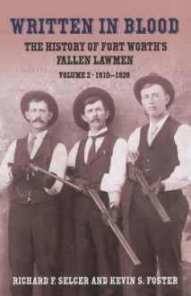 Written in Blood: The History of Fort Worth's Fallen Lawmen, Volume 2, 1910-1928 - Richard F. Selcer, Kevin S. Foster