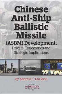 Chinese Anti-Ship Ballistic Missile (ASBM) Development: Drivers, Trajectories, and Strategic Implications - Andrew S. Erickson