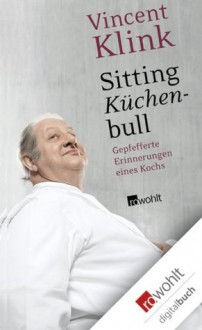 Sitting Küchenbull: Gepfefferte Erinnerungen eines Kochs (German Edition) - Vincent Klink