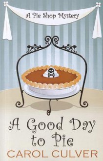 A Good Day to Pie (A Pie Shop Mystery #1) - Carol Culver