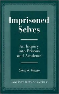 Imprisoned Selves: An Inquiry Into Prisons and Academe - Carol A. Mullen