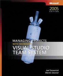 Managing Projects with Microsoft(r) Visual Studio(r) Team System - Joel Semeniuk, Martin Danner