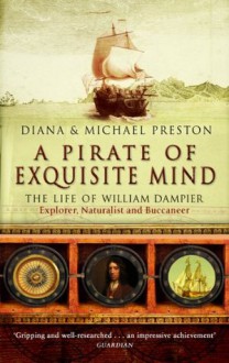 A Pirate Of Exquisite Mind: The Life Of William Dampier - Diana Preston, Michael Preston