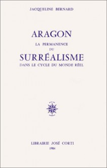 Aragon. La Permanence du surréalisme dans le cycle du monde réel - Jacqueline Bernard