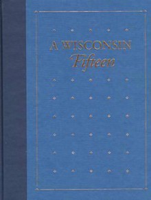 A Wisconsin Fifteen: Notable Titles from the Library Collections of the State Historical Society of Wisconsin - J. Kevin Graffagnino