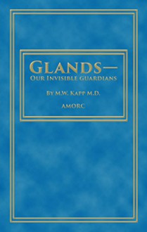 Glands - Our Invisible Guardians (Rosicrucian Order AMORC Kindle Editions) - M.W. Kapp, H. Spencer Lewis