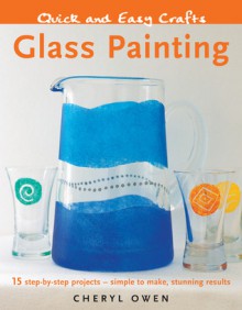 Quick and Easy Crafts: Glass Painting: 15 Step-by-Step Projects - Simple to Make, Stunning Results - Cheryl Owen