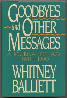 Goodbyes and Other Messages: A Journal of Jazz, 1981-1990 - Whitney Balliett