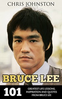 Bruce Lee: 101 Greatest Life Lessons, Inspiration and Quotes From Bruce Lee (Striking Thoughts, Bruce Lee's Wisdom, Inspirational Books) - Chris Johnston