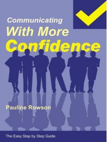 Communicating with More Confidence - The Easy Step by Step Guide - Pauline Rowson