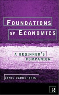 Foundations of Economics: A Beginner's Companion - Yanis Varoufakis