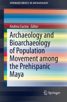 Archaeology and Bioarchaeology of Population Movement among the Prehispanic Maya (SpringerBriefs in Archaeology) - Andrea Cucina