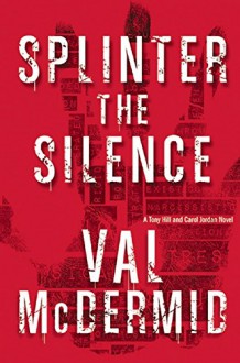 Splinter the Silence: A Tony Hill and Carol Jordan Novel - Val McDermid