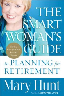 Smart Woman's Guide to Planning for Retirement, The: How to Save for Your Future Today - Mary Hunt