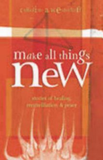 Make All Things New: Stories of Healing, Reconciliation, and Peace - Caroline A. Westerhoff