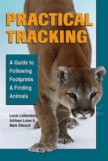 Practical Tracking: A Guide to Following Footprints and Finding Animals - Louis Liebenberg, Mark Elbroch, Adriaan Louw