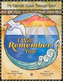 I Will Remember You: My Catholic Guide Through Grief - Kimberly B. Schuler, Mary Joseph Peterson