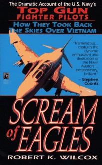 Scream of Eagles: The Dramatic Account of the U.S. Navy's Top Gun Fighter Pilots (How They Took the Skies Back Over VietNam) - Wilcox