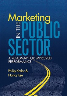 Marketing in the Public Sector: A Roadmap for Improved Performance - Nancy R. Lee