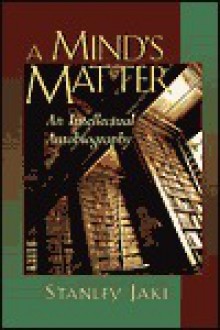 A Mind's Matter: An Intellectual Autobiography - Stanley L. Jaki