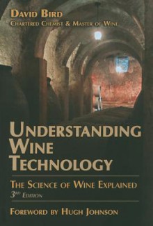 Understanding Wine Technology: A Book for the Non-Scientist That Explains the Science of Winemaking - David Bird, Hugh Johnson