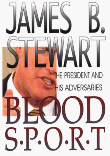 Blood Sport: The President and His Adversaries - James B. Stewart