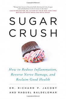 Sugar Crush: How to Reduce Inflammation, Reverse Nerve Damage, and Reclaim Good Health - Richard Jacoby,Raquel Baldelomar