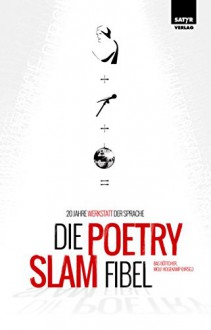 Die Poetry Slam Fibel: 20 Jahre Werkstatt der Sprache - Bas Böttcher, Julian Heun, Sebastian 23, Patrick Salmen, Lars Ruppel, Dalibor, Florian Cislik, Andy Strauß, Marc-Uwe Kling, Nora Gomringer, Bas Böttcher, Wolf Hogekamp