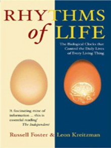 The Rhythms Of Life: The Biological Clocks That Control the Daily Lives of Every Living Thing - Russell Foster, Leon Kreitzman