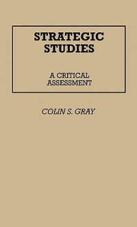 Strategic Studies: A Critical Assessment - Colin S. Gray