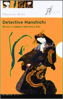 Detective Hanshichi. Misteri e indagini nell'antica Edo - Kidō Okamoto, Pietro Ferrari