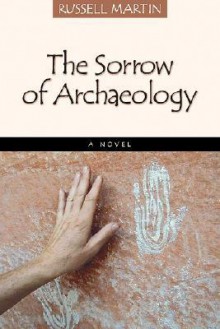 The Sorrow of Archeology - Russell Martin