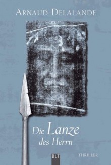 Die Lanze des Herrn: Thriller (German Edition) - Arnaud Delalande, Christiane Landgrebe