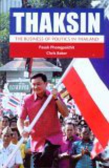 Thaksin: The Business Of Politics In Thailand - Pasuk Phongpaichit, Chris Baker, Pasuk Phongpaichi