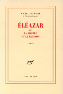 Éléazar ou la source et le buisson - Michel Tournier