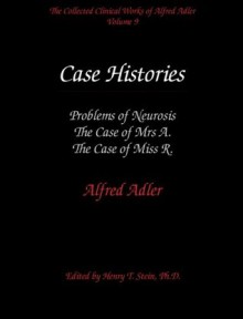 The Collected Clinical Works of Alfred Adler, Vol 9-Case Histories: Problems of Neurosis, The Case of Mrs A, The Case of Miss R - Alfred Adler